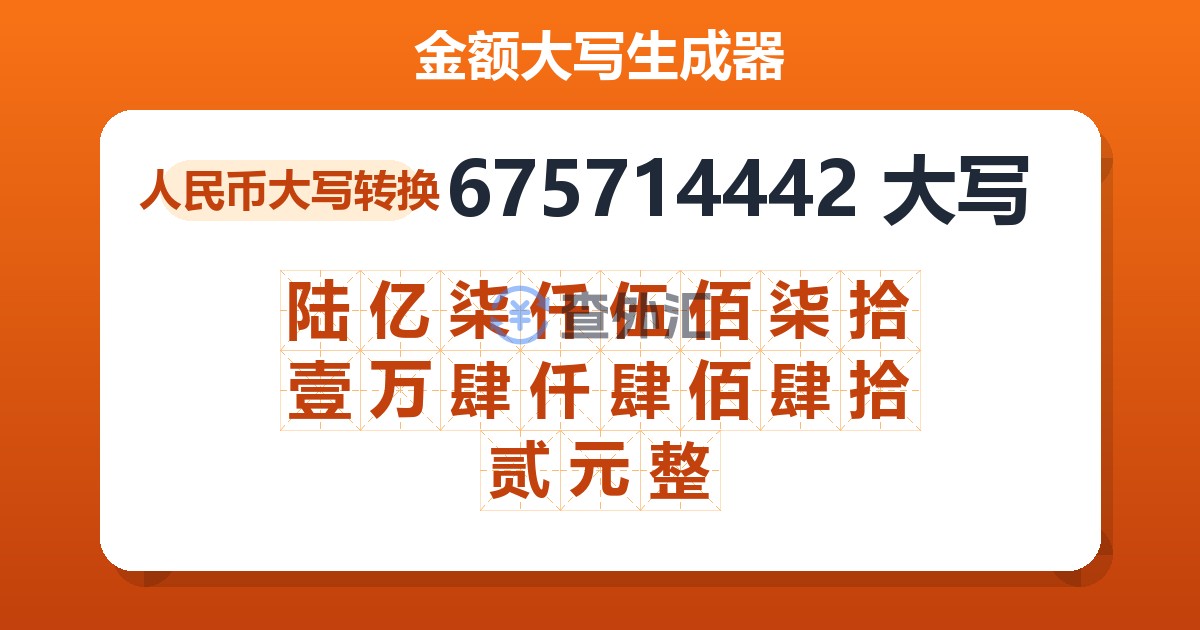 675714442大写 陆亿柒仟伍佰柒拾壹万肆仟肆佰肆拾贰元整