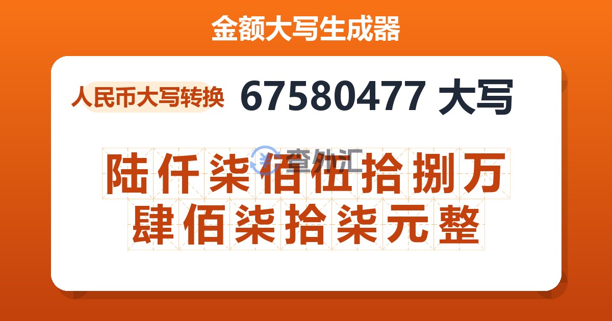 67580477大写 陆仟柒佰伍拾捌万肆佰柒拾柒元整