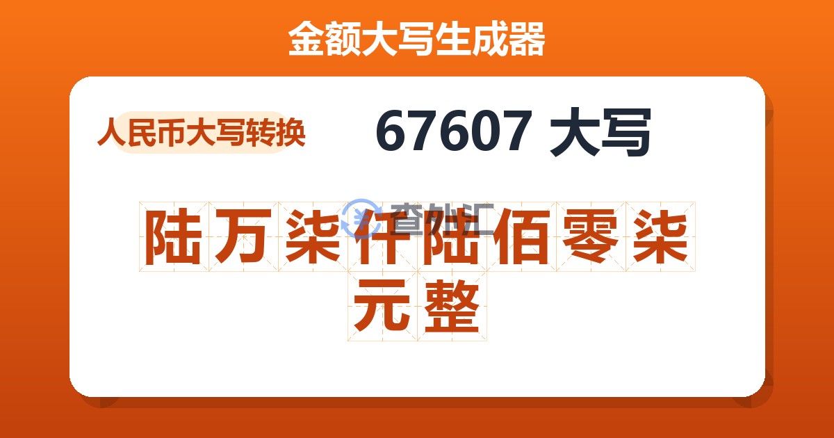 67607大写 陆万柒仟陆佰零柒元整