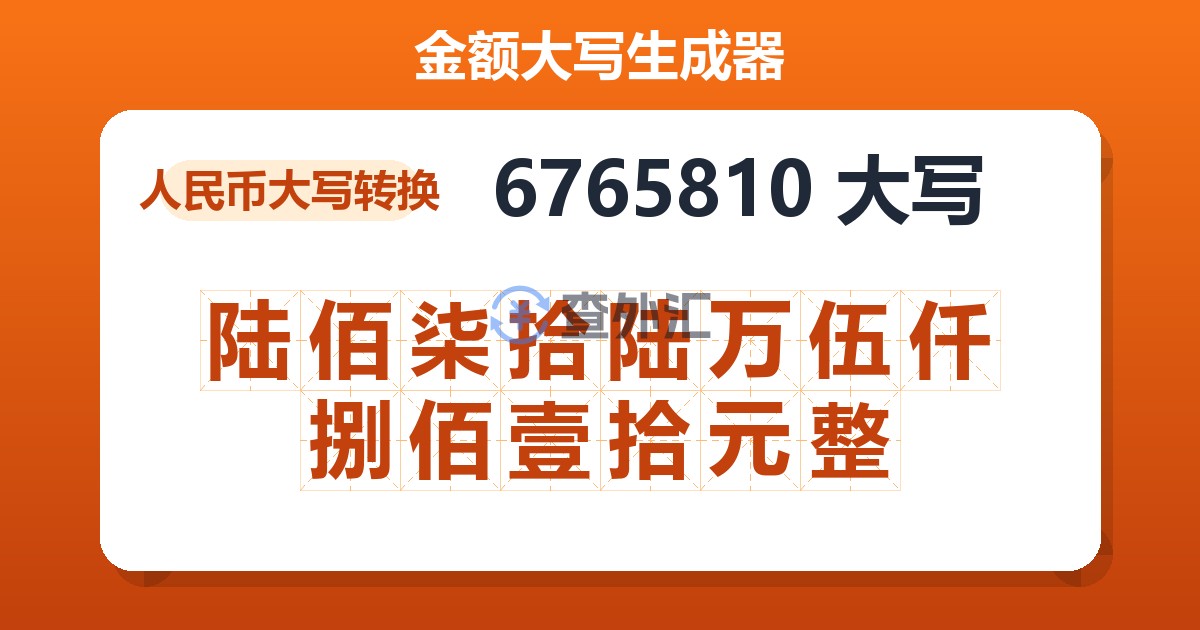 6765810大写 陆佰柒拾陆万伍仟捌佰壹拾元整