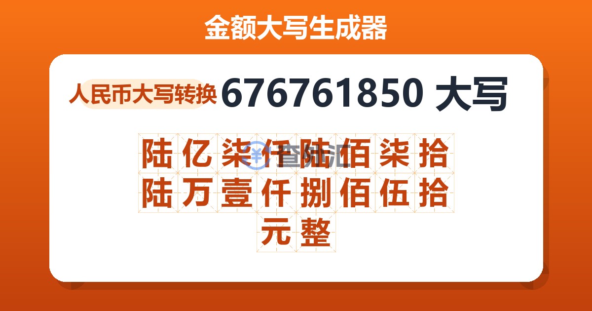 676761850大写 陆亿柒仟陆佰柒拾陆万壹仟捌佰伍拾元整