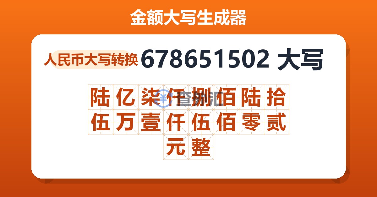 678651502大写 陆亿柒仟捌佰陆拾伍万壹仟伍佰零贰元整