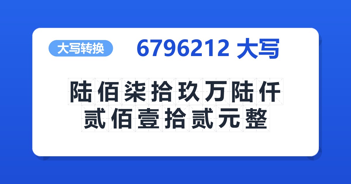 6796212大写 陆佰柒拾玖万陆仟贰佰壹拾贰元整