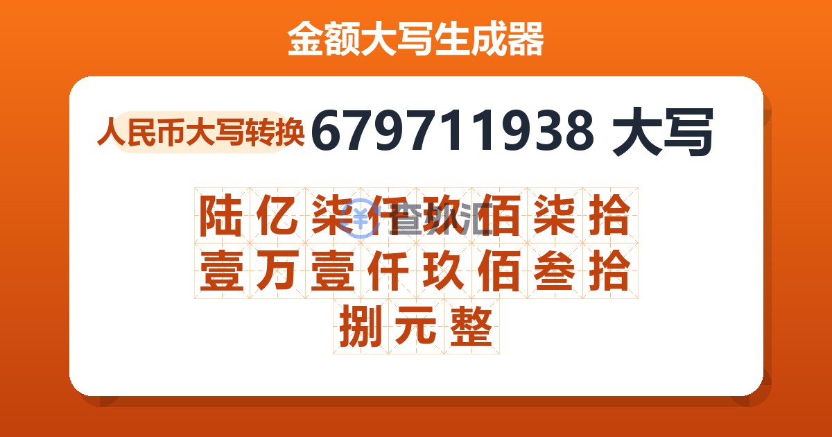 679711938大写 陆亿柒仟玖佰柒拾壹万壹仟玖佰叁拾捌元整