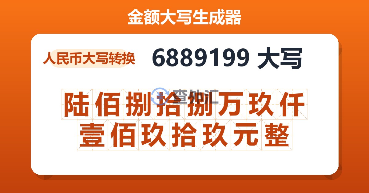 6889199大写 陆佰捌拾捌万玖仟壹佰玖拾玖元整