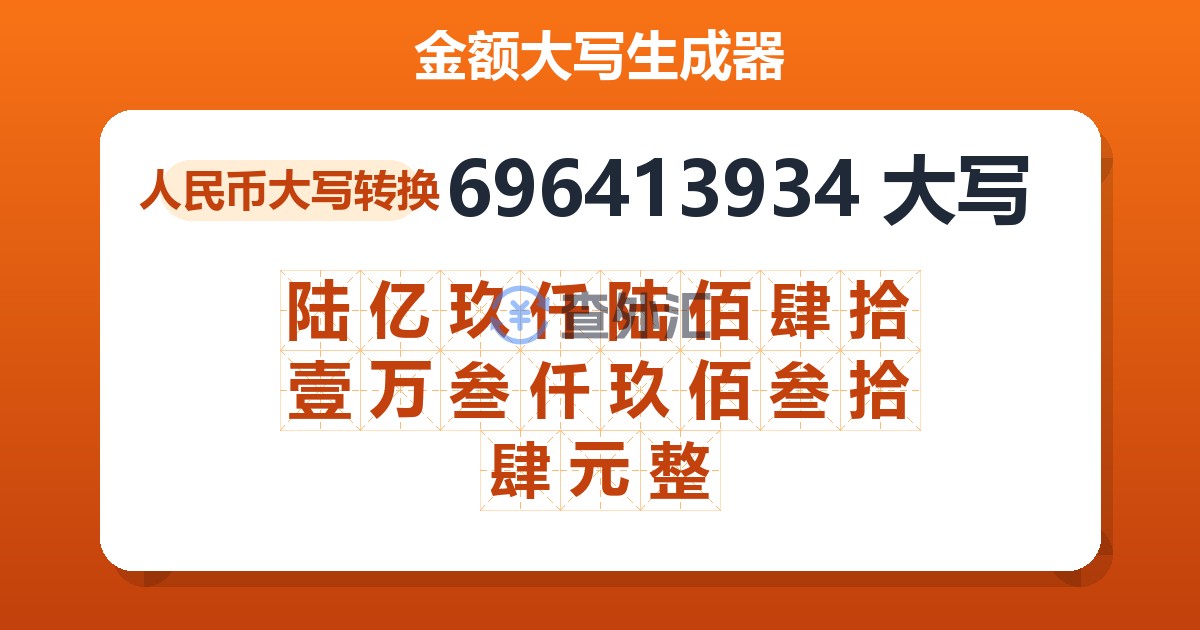 696413934大写 陆亿玖仟陆佰肆拾壹万叁仟玖佰叁拾肆元整