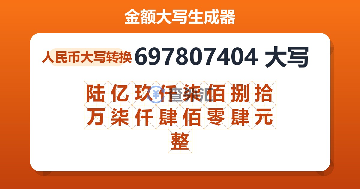 697807404大写 陆亿玖仟柒佰捌拾万柒仟肆佰零肆元整