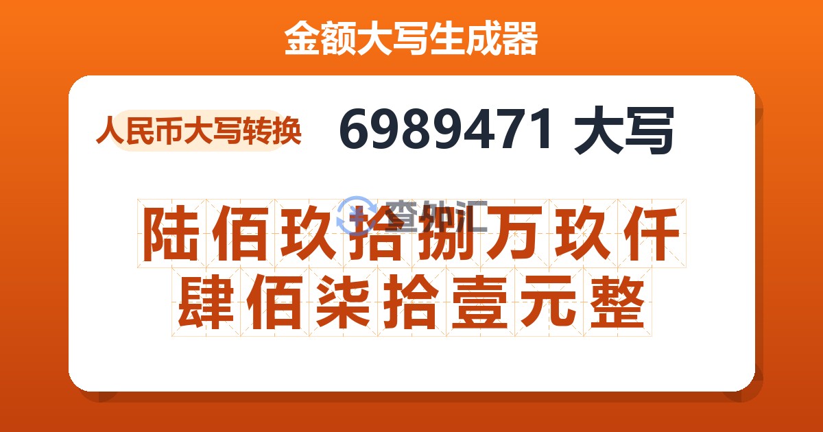 6989471大写 陆佰玖拾捌万玖仟肆佰柒拾壹元整