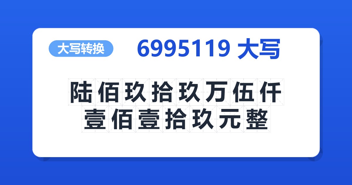 6995119大写 陆佰玖拾玖万伍仟壹佰壹拾玖元整