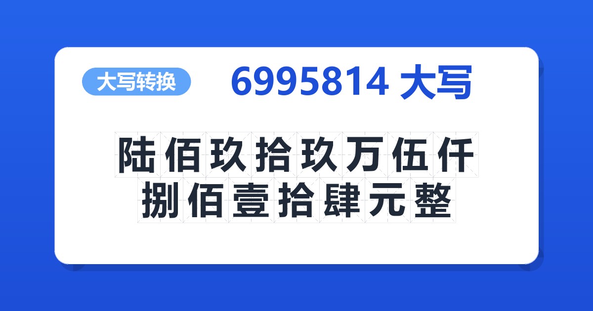 6995814大写 陆佰玖拾玖万伍仟捌佰壹拾肆元整