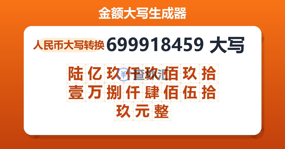 699918459大写 陆亿玖仟玖佰玖拾壹万捌仟肆佰伍拾玖元整
