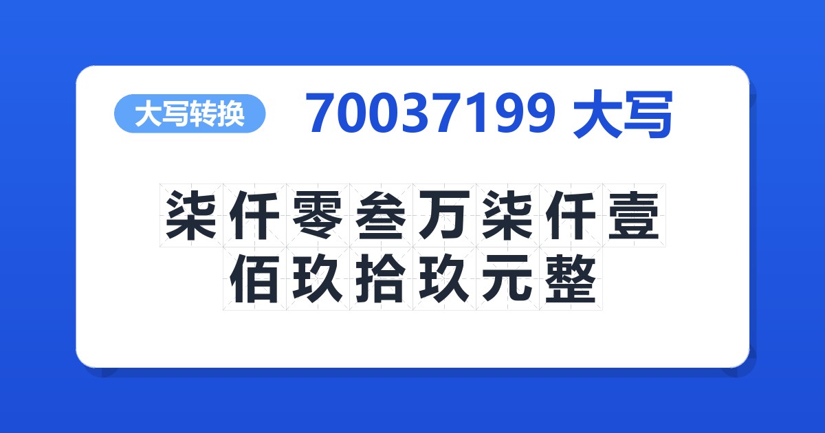 70037199大写 柒仟零叁万柒仟壹佰玖拾玖元整