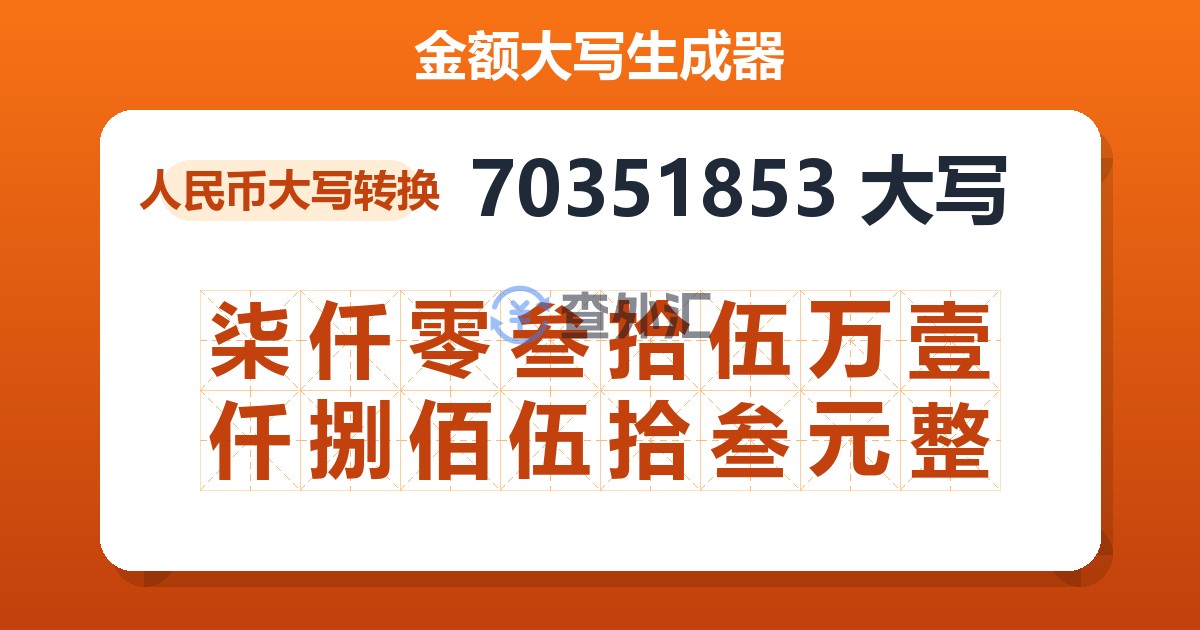 70351853大写 柒仟零叁拾伍万壹仟捌佰伍拾叁元整