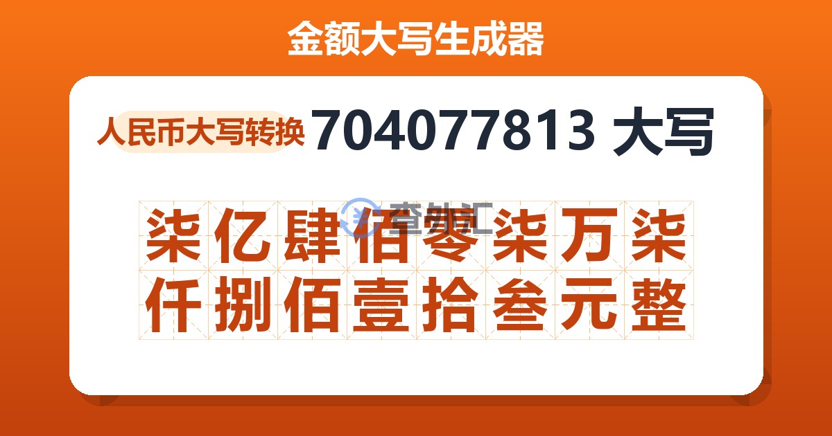 704077813大写 柒亿肆佰零柒万柒仟捌佰壹拾叁元整
