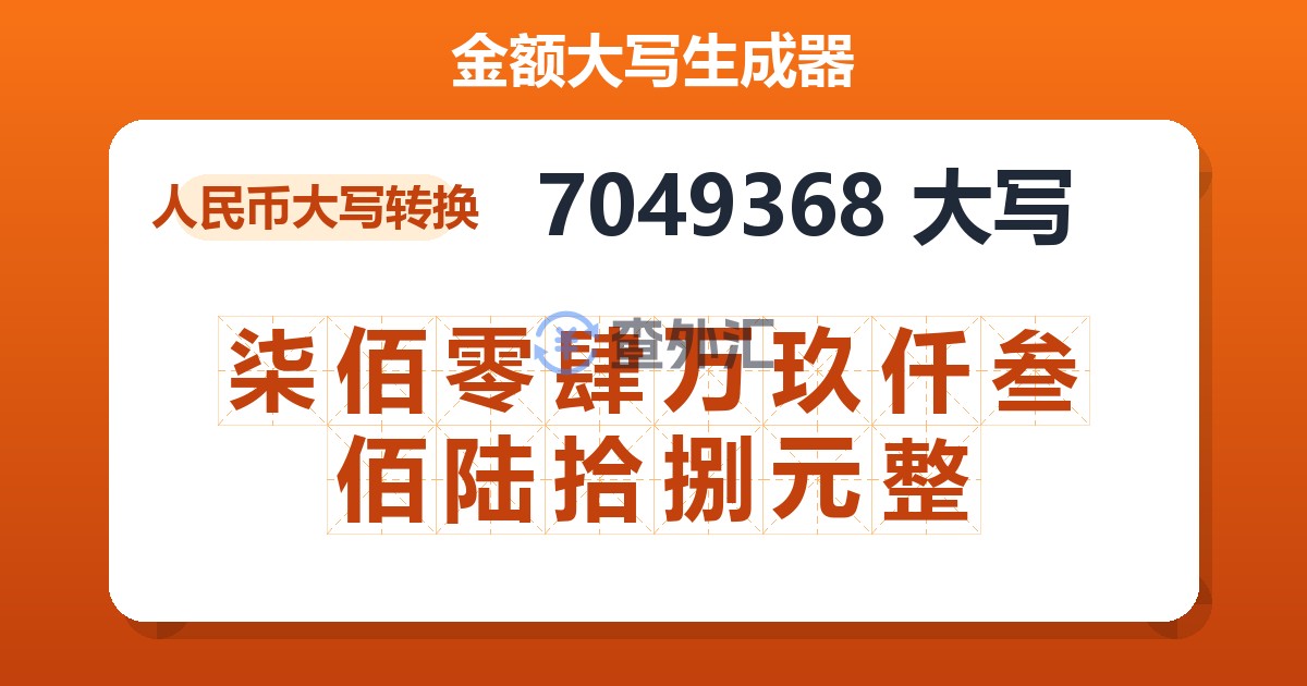 7049368大写 柒佰零肆万玖仟叁佰陆拾捌元整