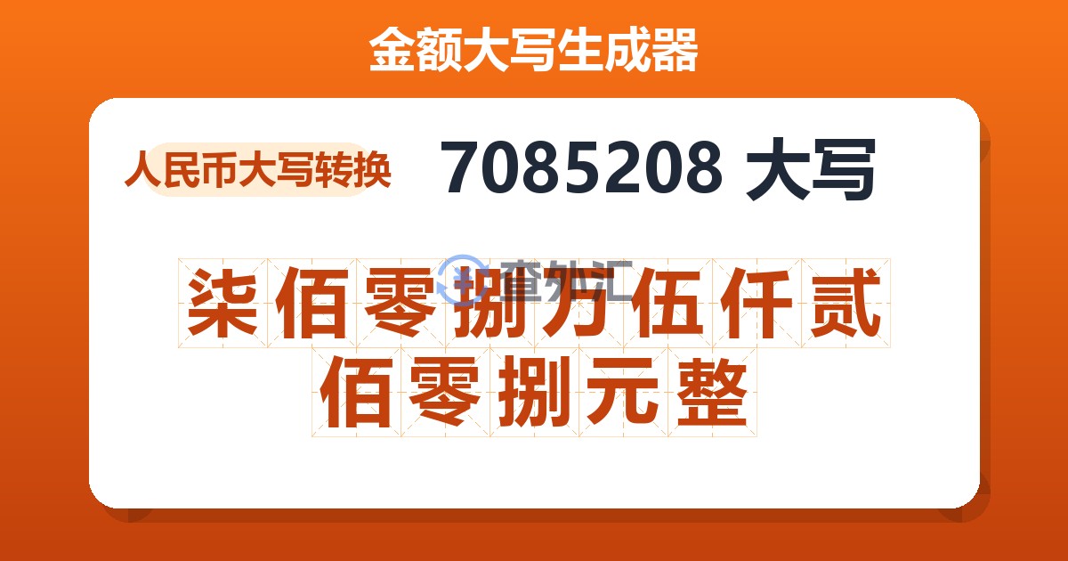 7085208大写 柒佰零捌万伍仟贰佰零捌元整