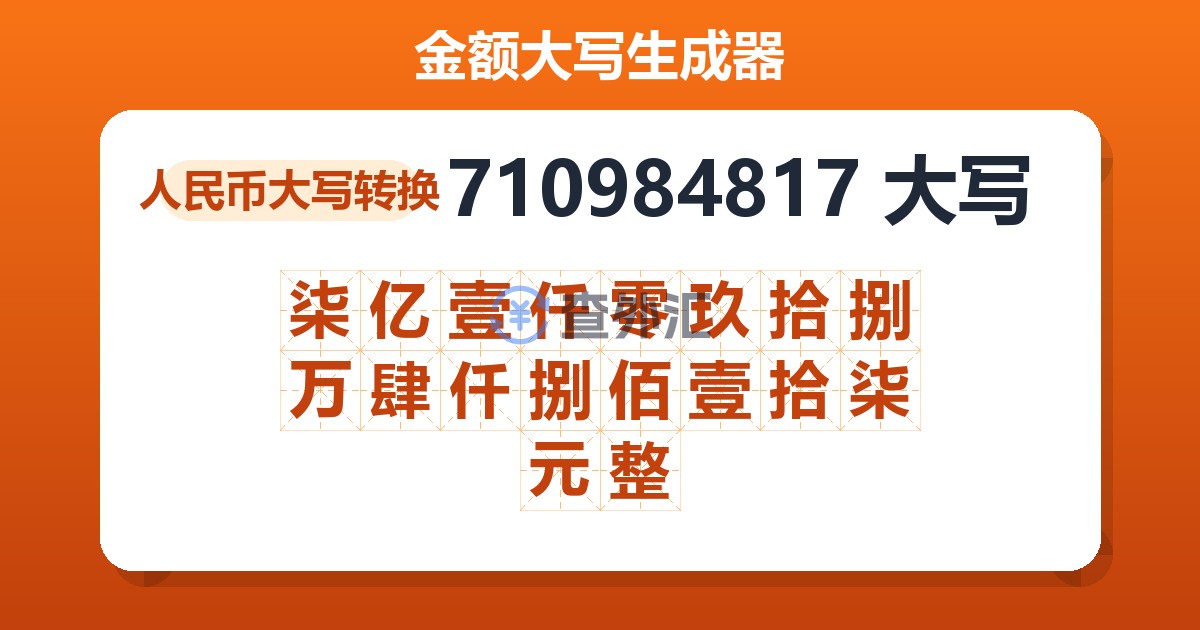 710984817大写 柒亿壹仟零玖拾捌万肆仟捌佰壹拾柒元整