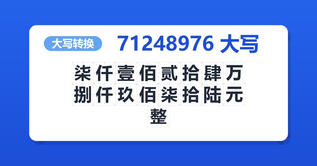 71248976大写 柒仟壹佰贰拾肆万捌仟玖佰柒拾陆元整