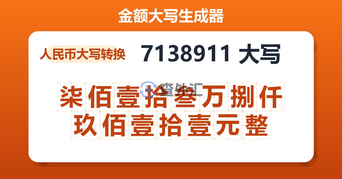 7138911大写 柒佰壹拾叁万捌仟玖佰壹拾壹元整