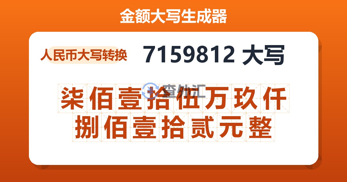 7159812大写 柒佰壹拾伍万玖仟捌佰壹拾贰元整