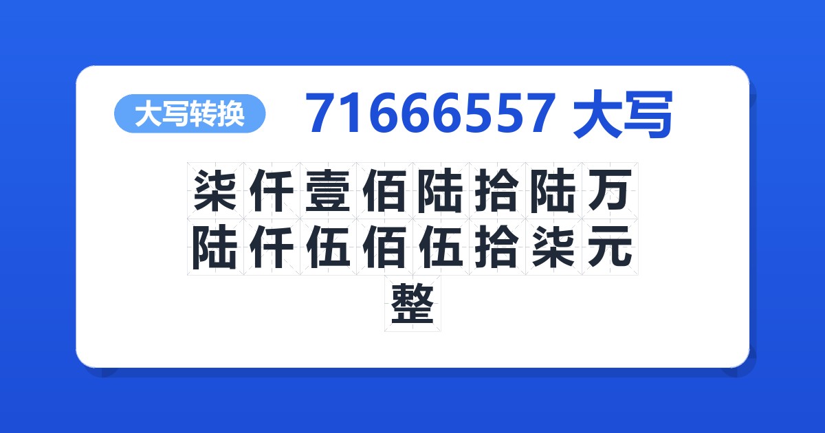 71666557大写 柒仟壹佰陆拾陆万陆仟伍佰伍拾柒元整