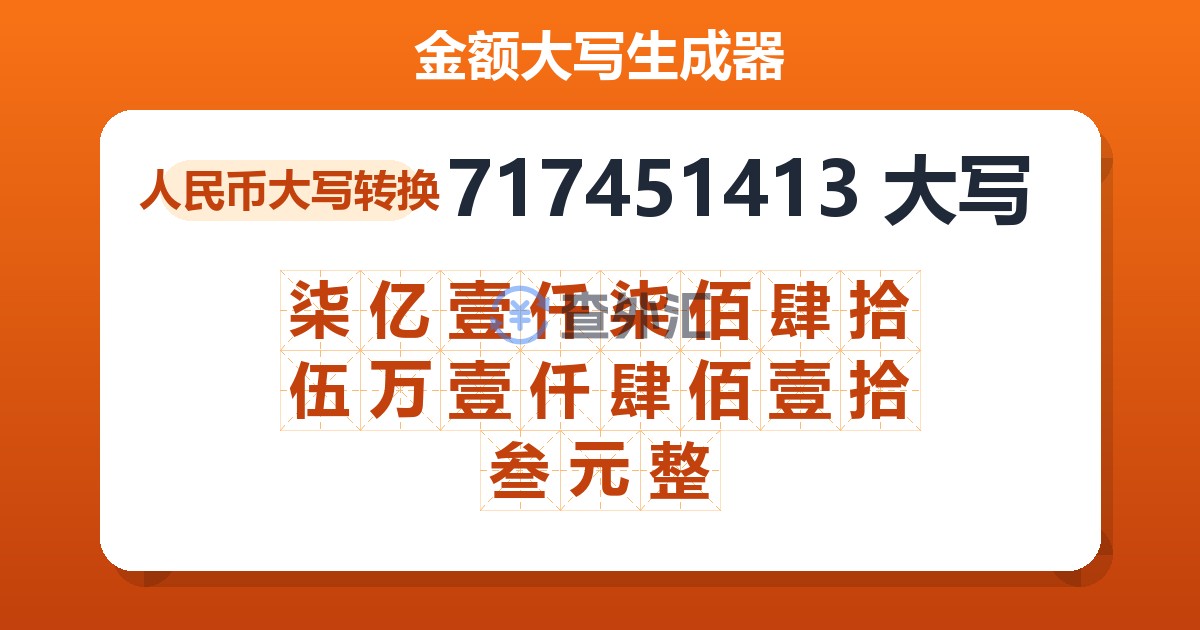 717451413大写 柒亿壹仟柒佰肆拾伍万壹仟肆佰壹拾叁元整