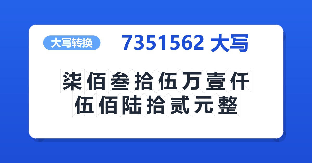 7351562大写 柒佰叁拾伍万壹仟伍佰陆拾贰元整