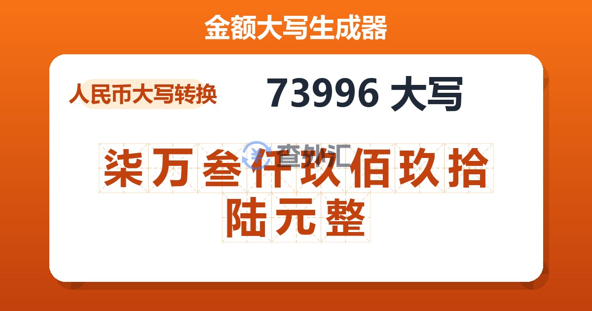 73996大写 柒万叁仟玖佰玖拾陆元整