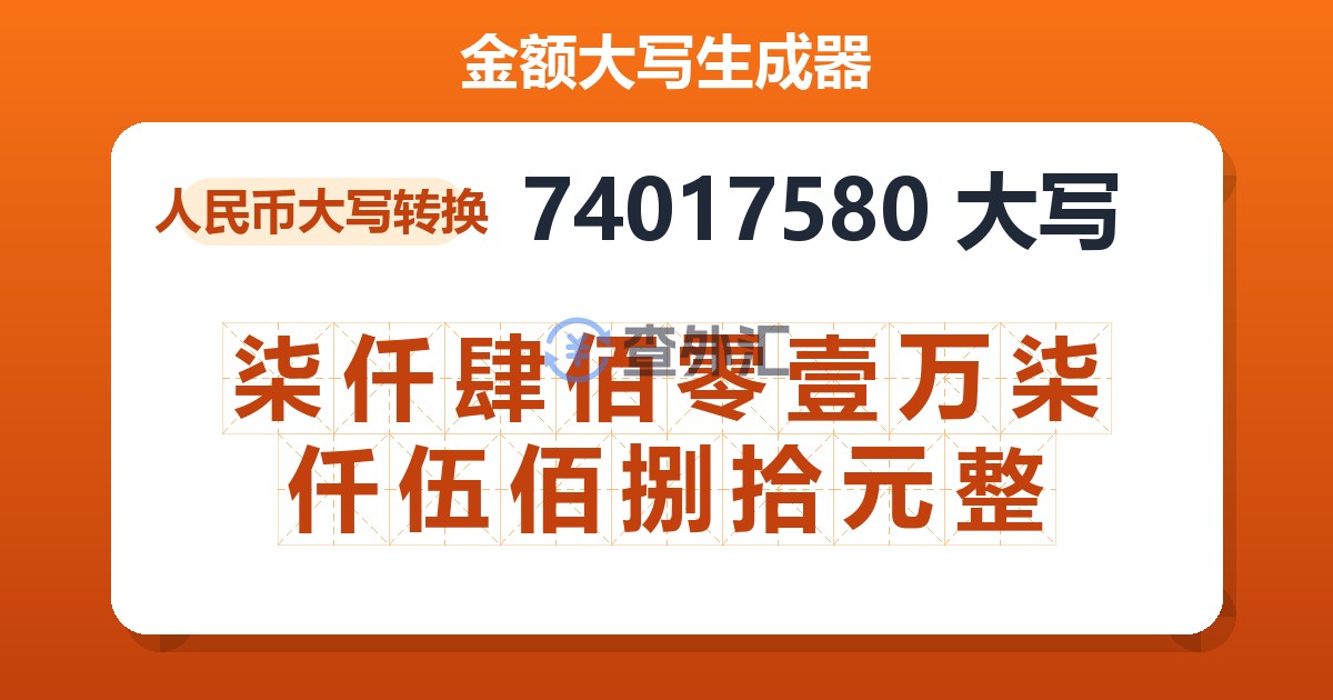 74017580大写 柒仟肆佰零壹万柒仟伍佰捌拾元整