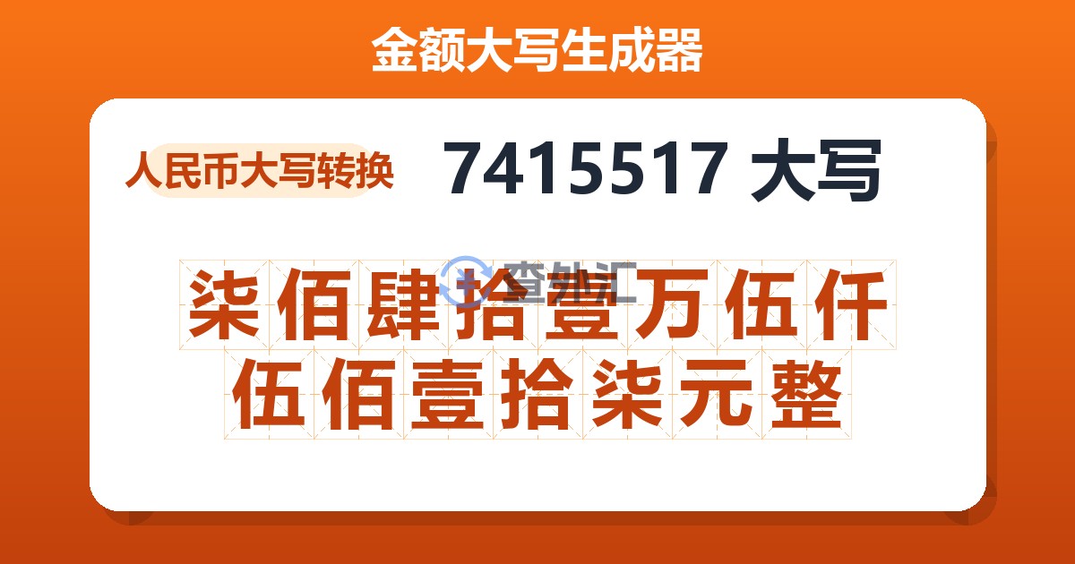 7415517大写 柒佰肆拾壹万伍仟伍佰壹拾柒元整