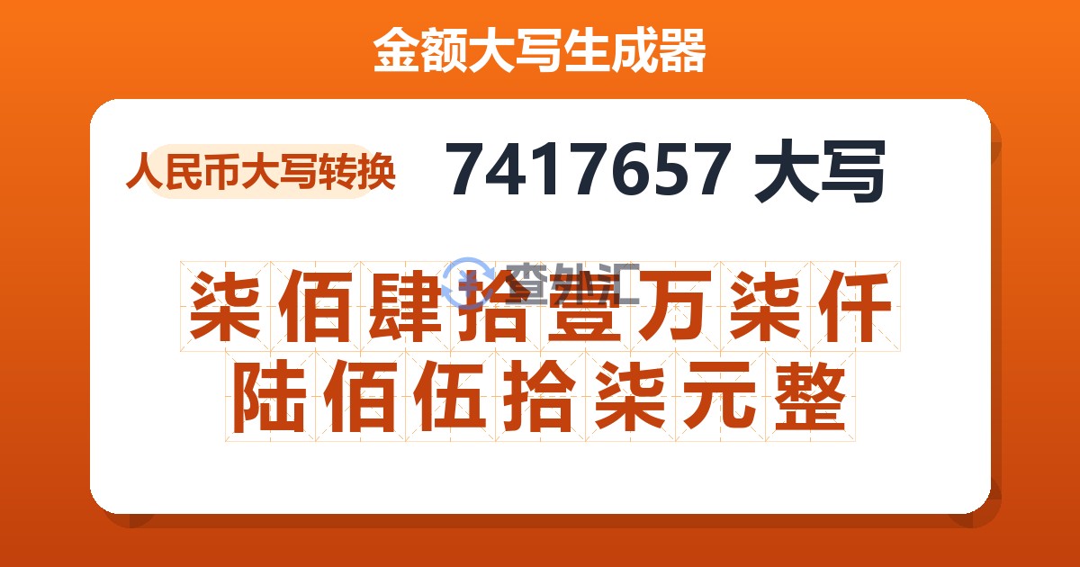 7417657大写 柒佰肆拾壹万柒仟陆佰伍拾柒元整