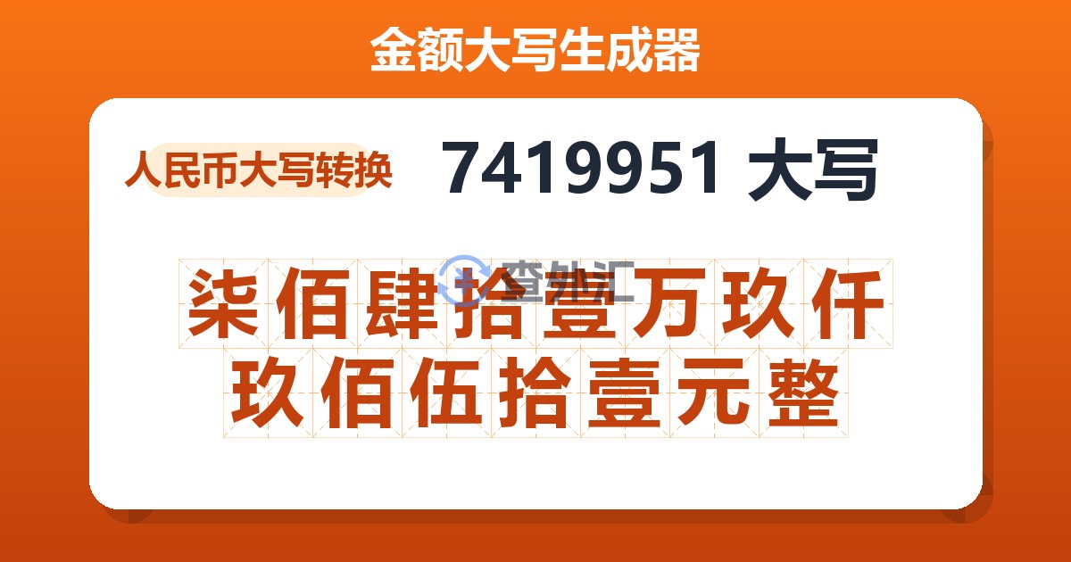 7419951大写 柒佰肆拾壹万玖仟玖佰伍拾壹元整