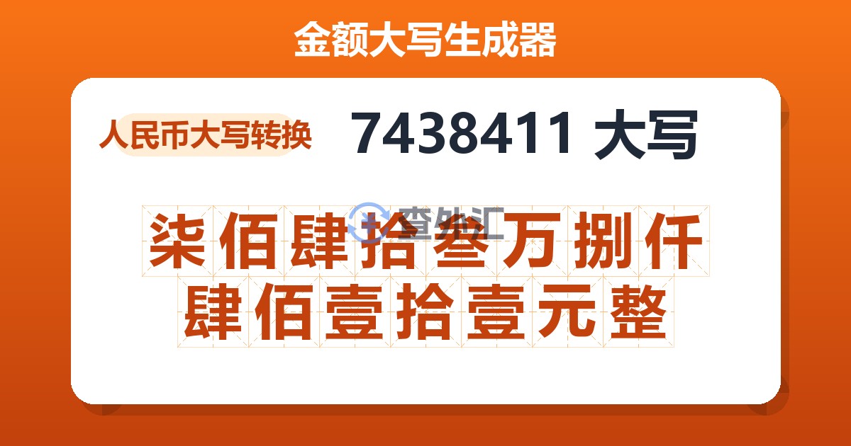 7438411大写 柒佰肆拾叁万捌仟肆佰壹拾壹元整