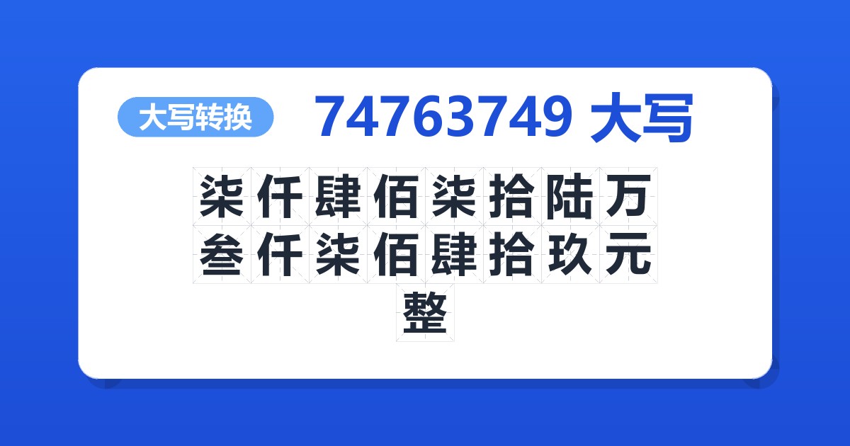 74763749大写 柒仟肆佰柒拾陆万叁仟柒佰肆拾玖元整