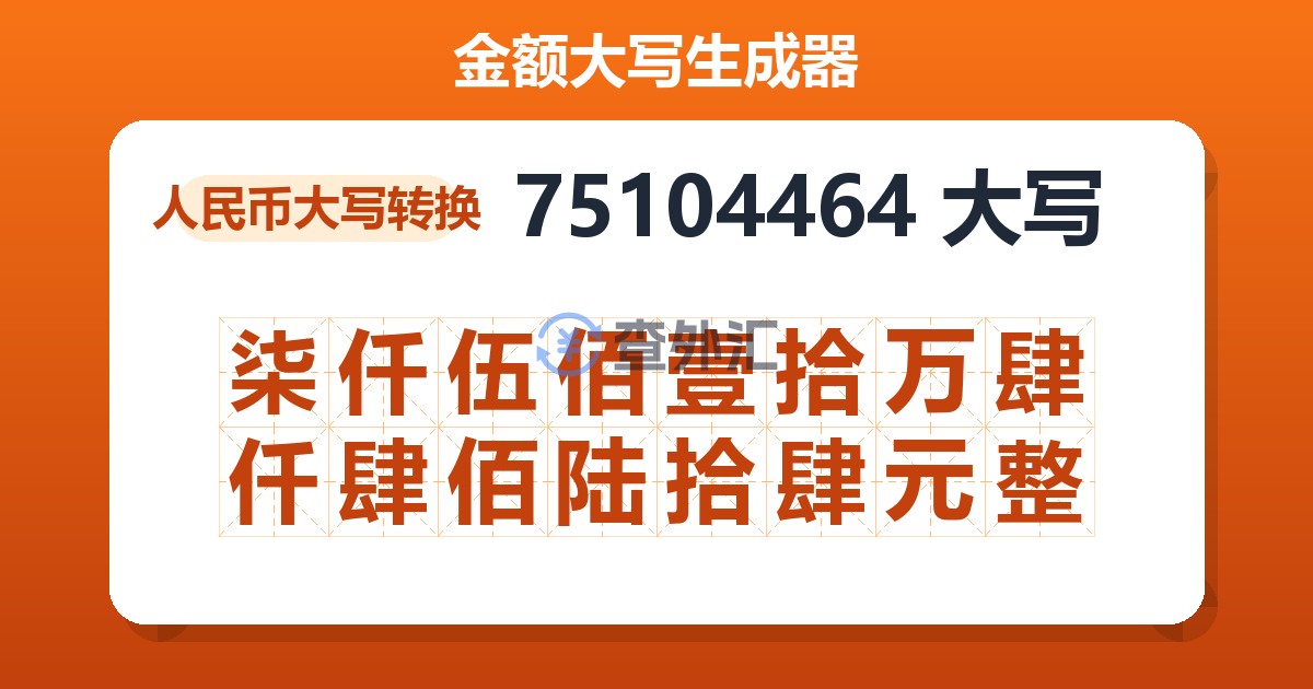 75104464大写 柒仟伍佰壹拾万肆仟肆佰陆拾肆元整