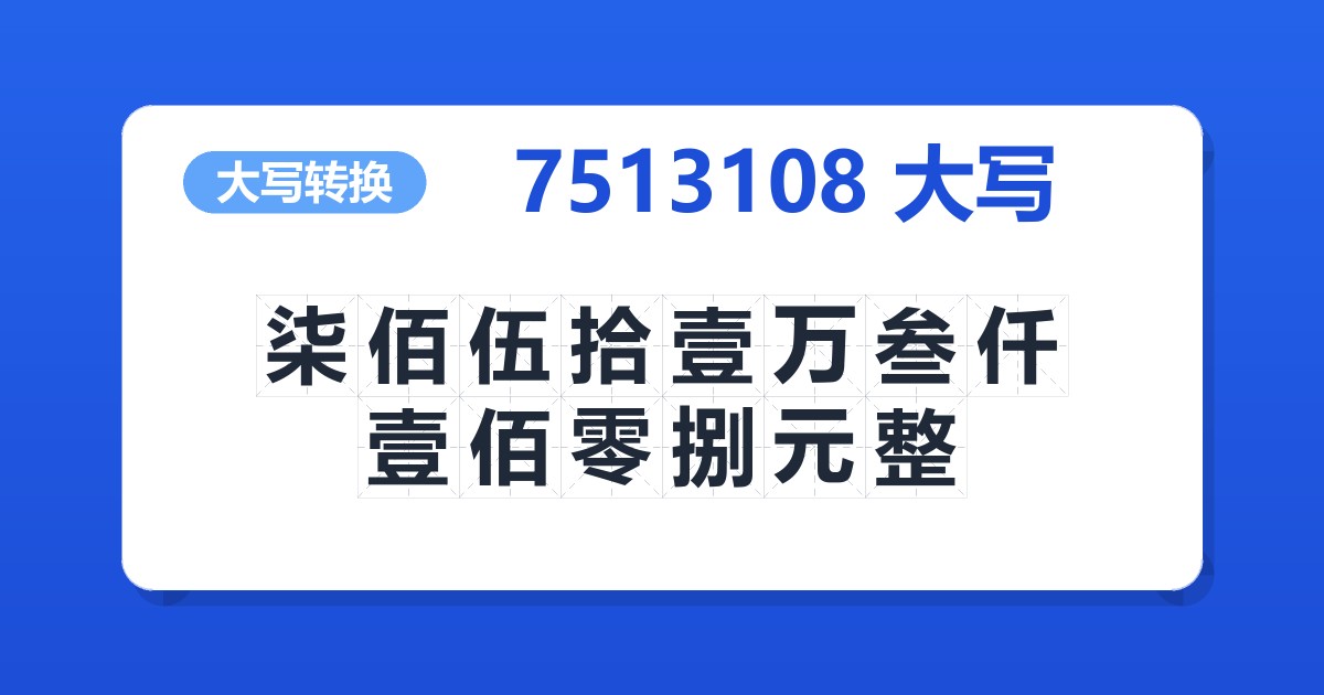 7513108大写 柒佰伍拾壹万叁仟壹佰零捌元整