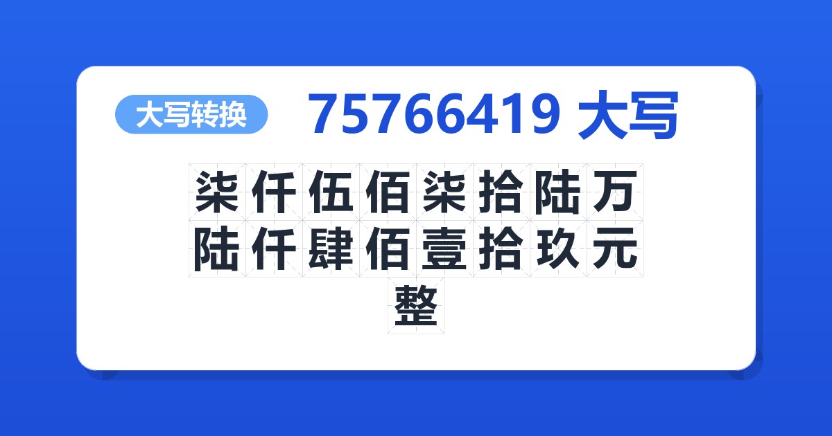 75766419大写 柒仟伍佰柒拾陆万陆仟肆佰壹拾玖元整