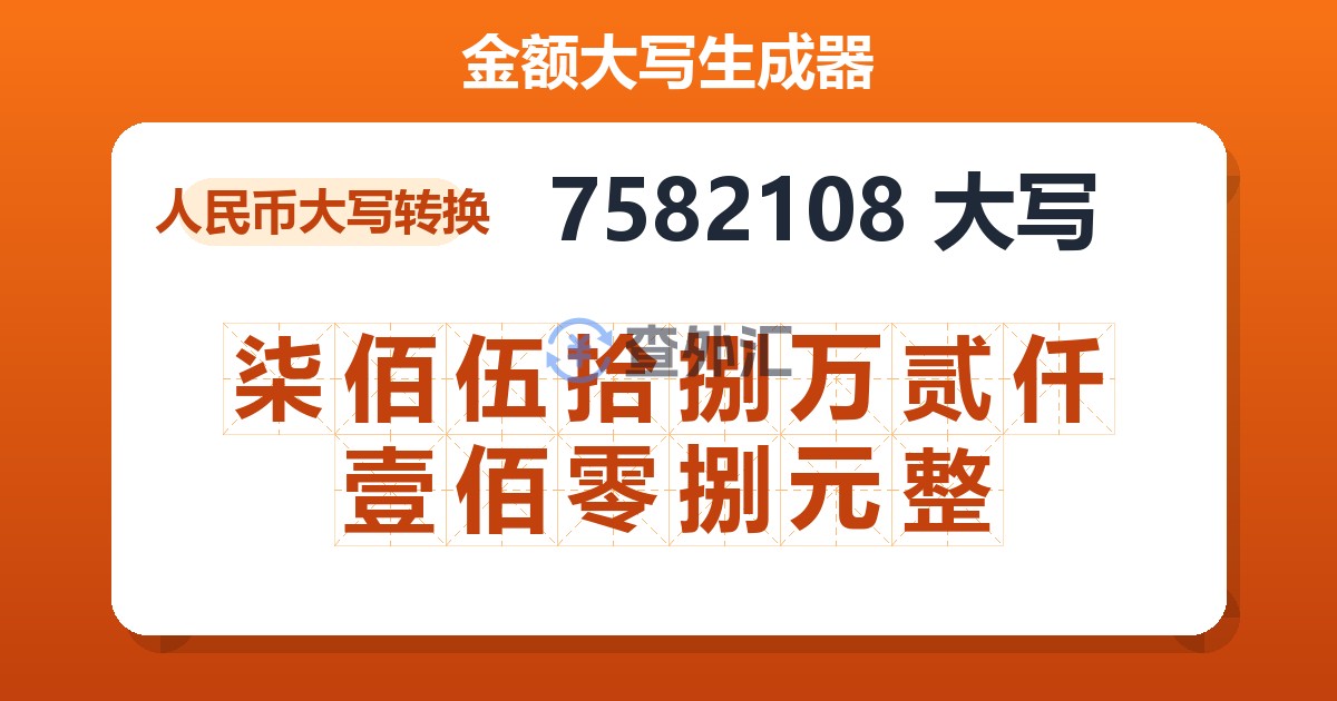 7582108大写 柒佰伍拾捌万贰仟壹佰零捌元整