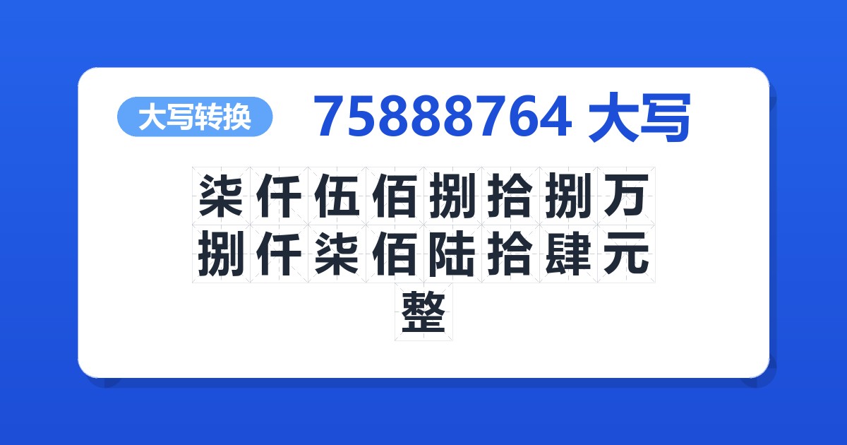 75888764大写 柒仟伍佰捌拾捌万捌仟柒佰陆拾肆元整