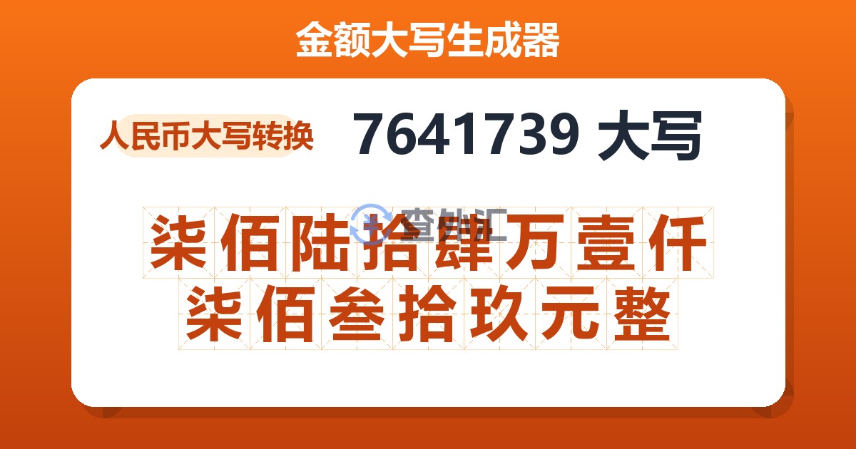 7641739大写 柒佰陆拾肆万壹仟柒佰叁拾玖元整