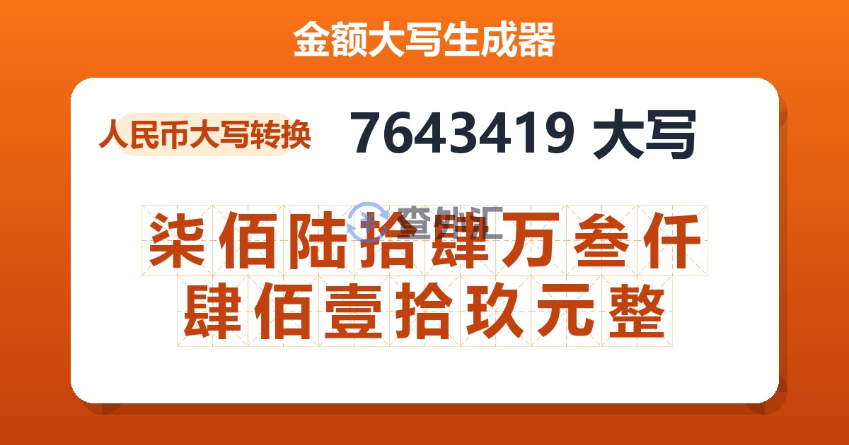 7643419大写 柒佰陆拾肆万叁仟肆佰壹拾玖元整