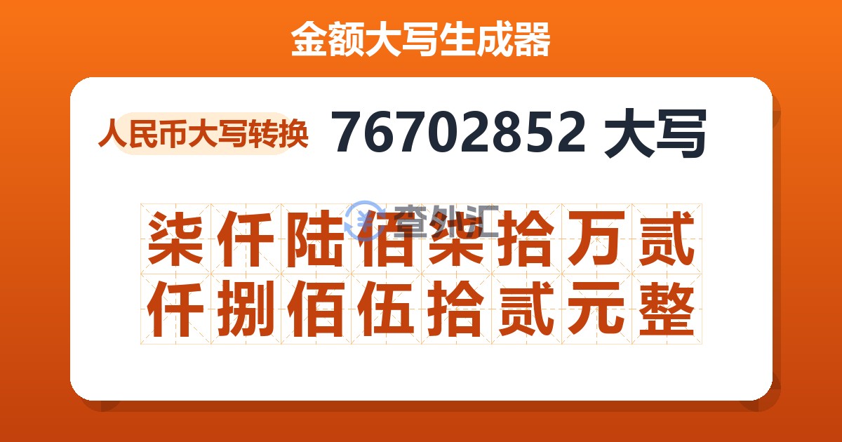 76702852大写 柒仟陆佰柒拾万贰仟捌佰伍拾贰元整