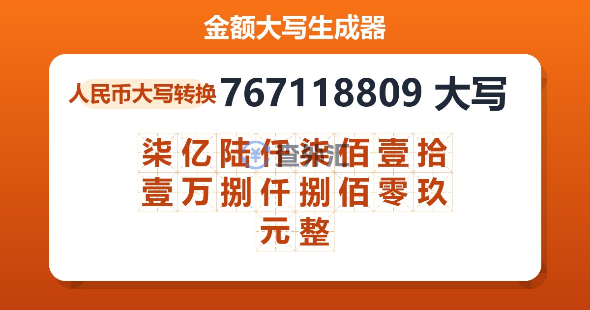767118809大写 柒亿陆仟柒佰壹拾壹万捌仟捌佰零玖元整
