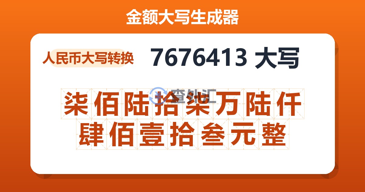 7676413大写 柒佰陆拾柒万陆仟肆佰壹拾叁元整
