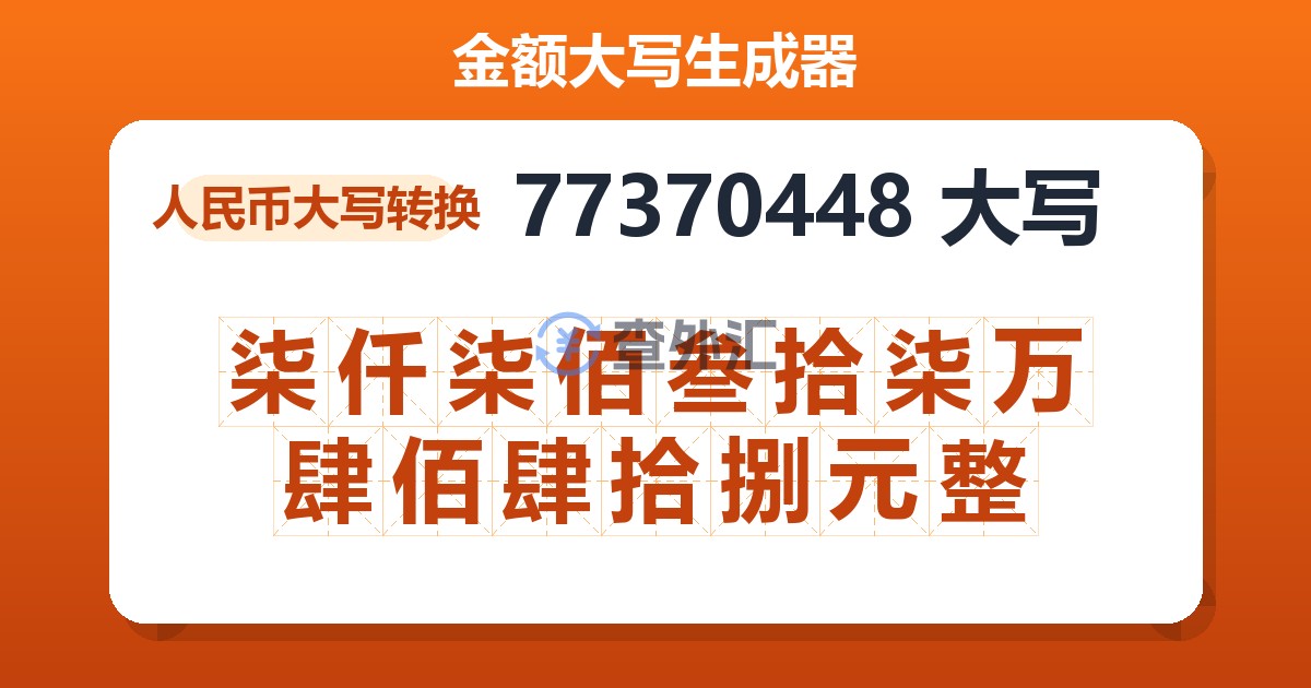 77370448大写 柒仟柒佰叁拾柒万肆佰肆拾捌元整