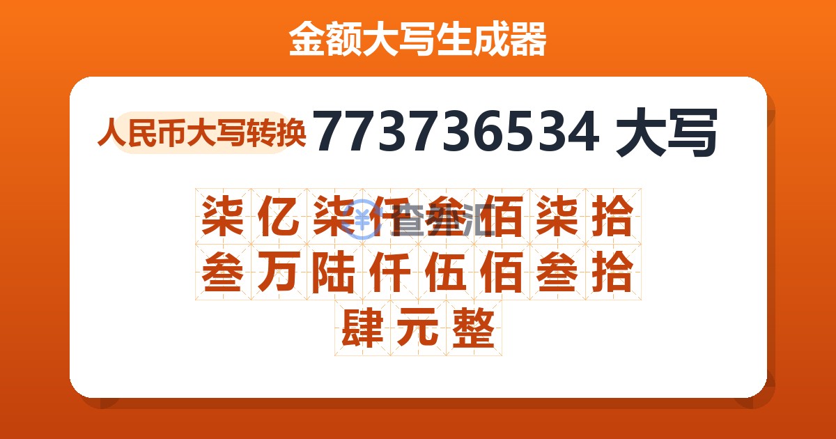 773736534大写 柒亿柒仟叁佰柒拾叁万陆仟伍佰叁拾肆元整