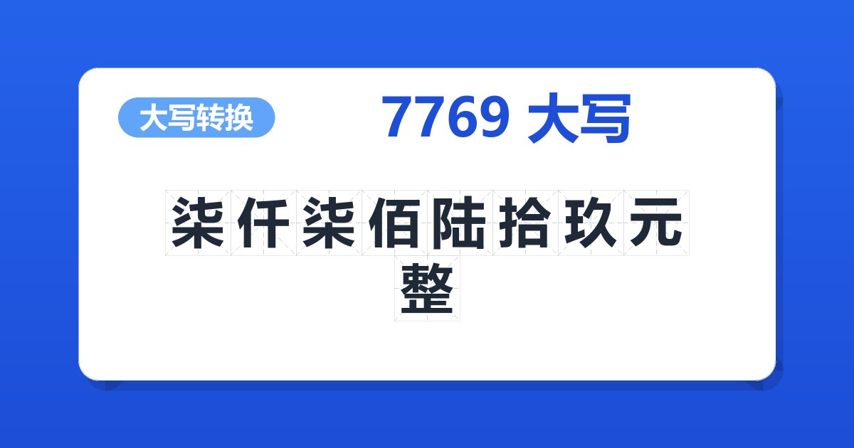 7769大写 柒仟柒佰陆拾玖元整
