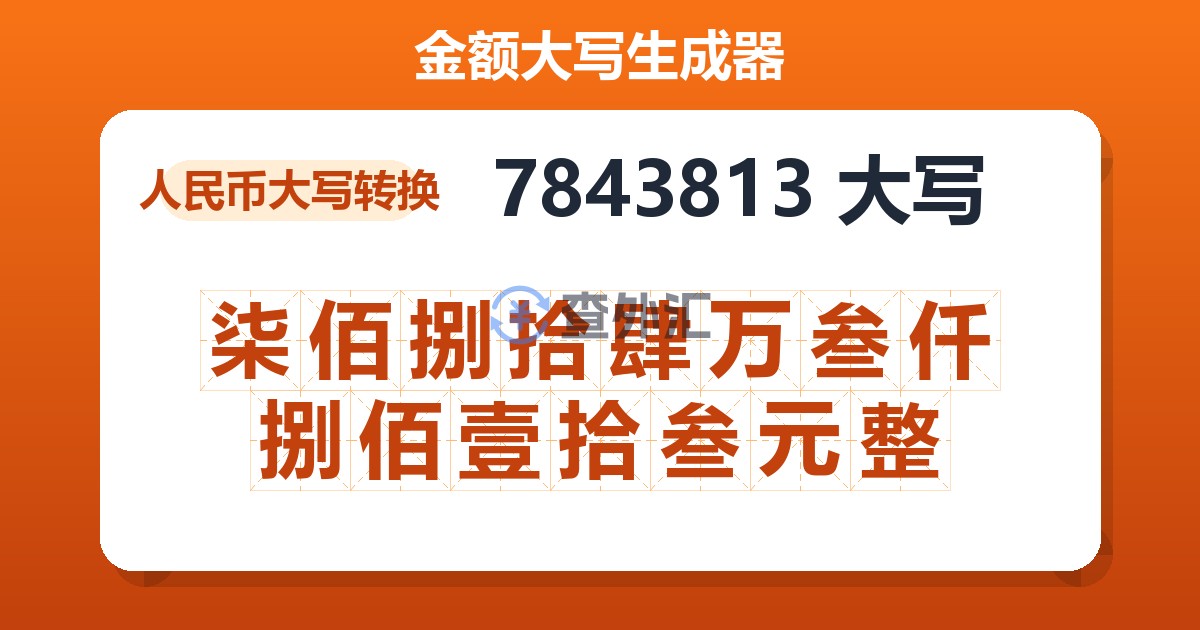 7843813大写 柒佰捌拾肆万叁仟捌佰壹拾叁元整