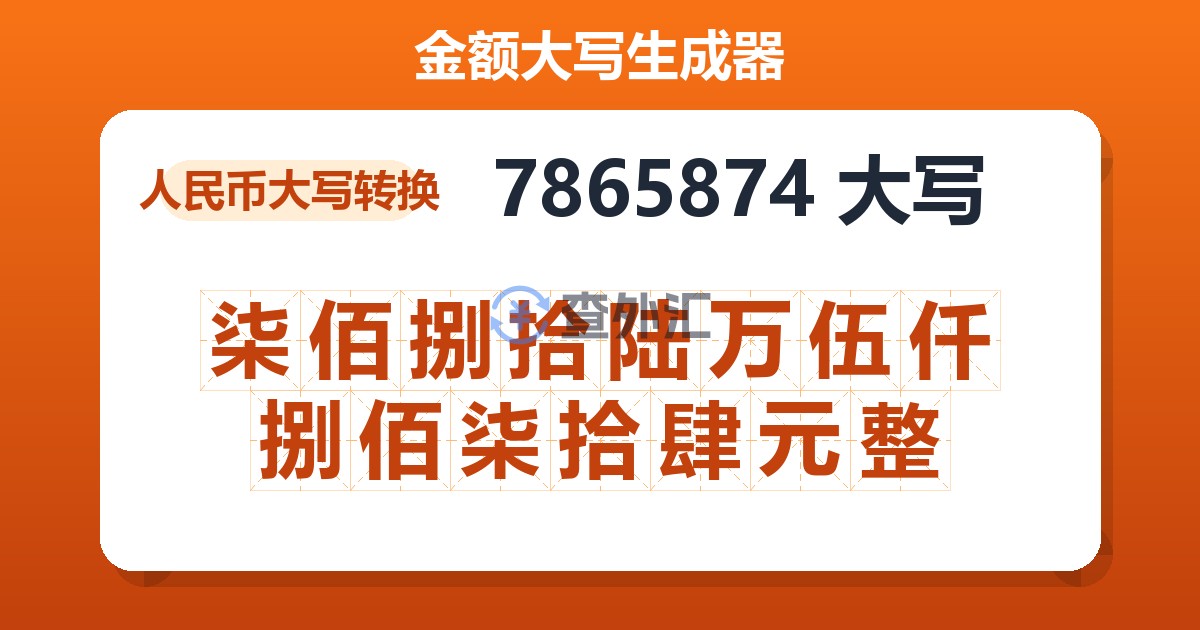 7865874大写 柒佰捌拾陆万伍仟捌佰柒拾肆元整