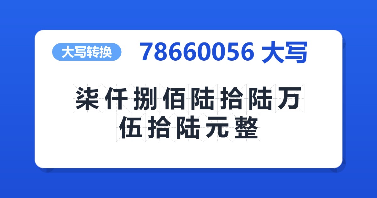 78660056大写 柒仟捌佰陆拾陆万伍拾陆元整